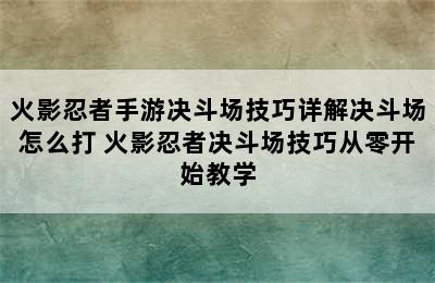 火影忍者手游决斗场技巧详解决斗场怎么打 火影忍者决斗场技巧从零开始教学